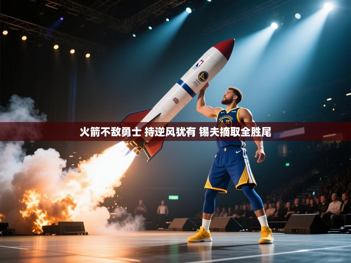 开云体育赛事比分直播-火箭不敌勇士 持逆风犹有 锡夫摘取全胜尾  第1张