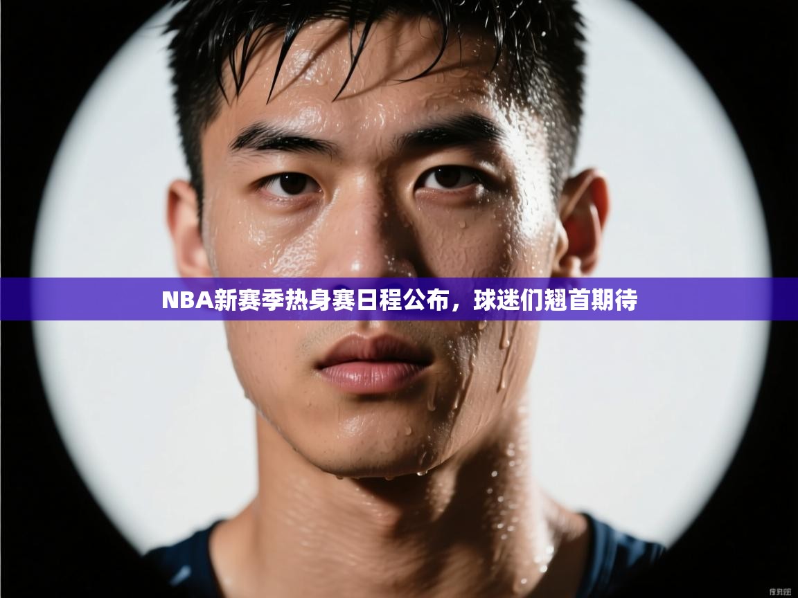 开云数据-NBA新赛季热身赛日程公布，球迷们翘首期待  第3张
