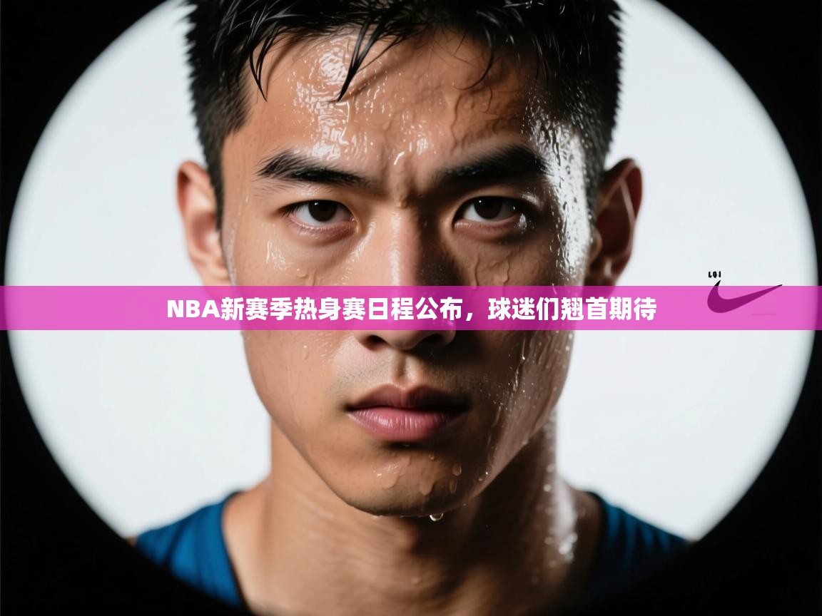 开云数据-NBA新赛季热身赛日程公布，球迷们翘首期待  第4张