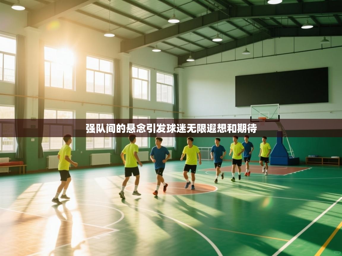 云开体育官网登录入口手机版-强队间的悬念引发球迷无限遐想和期待  第1张