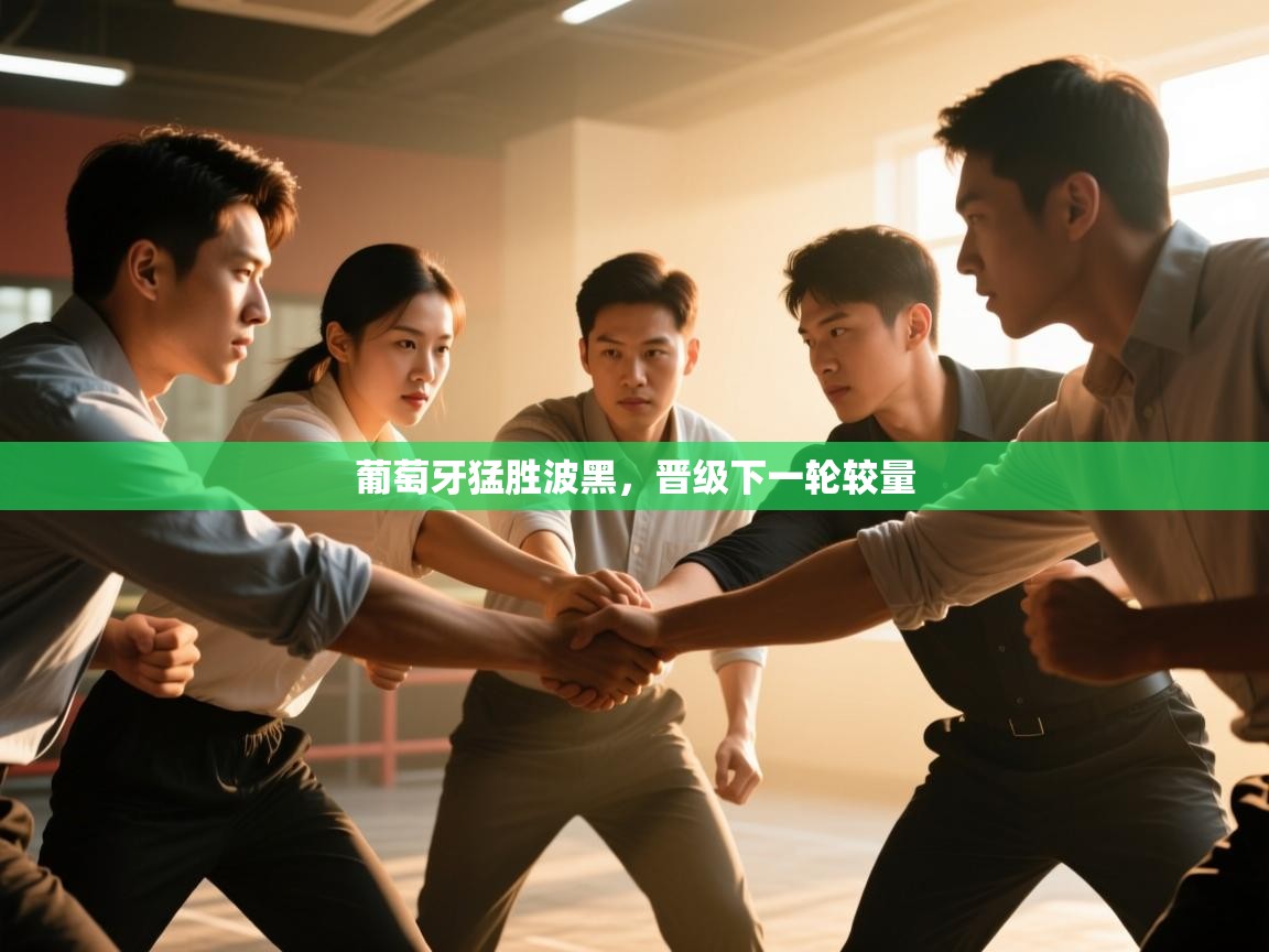 开云体育直播-葡萄牙猛胜波黑，晋级下一轮较量  第4张