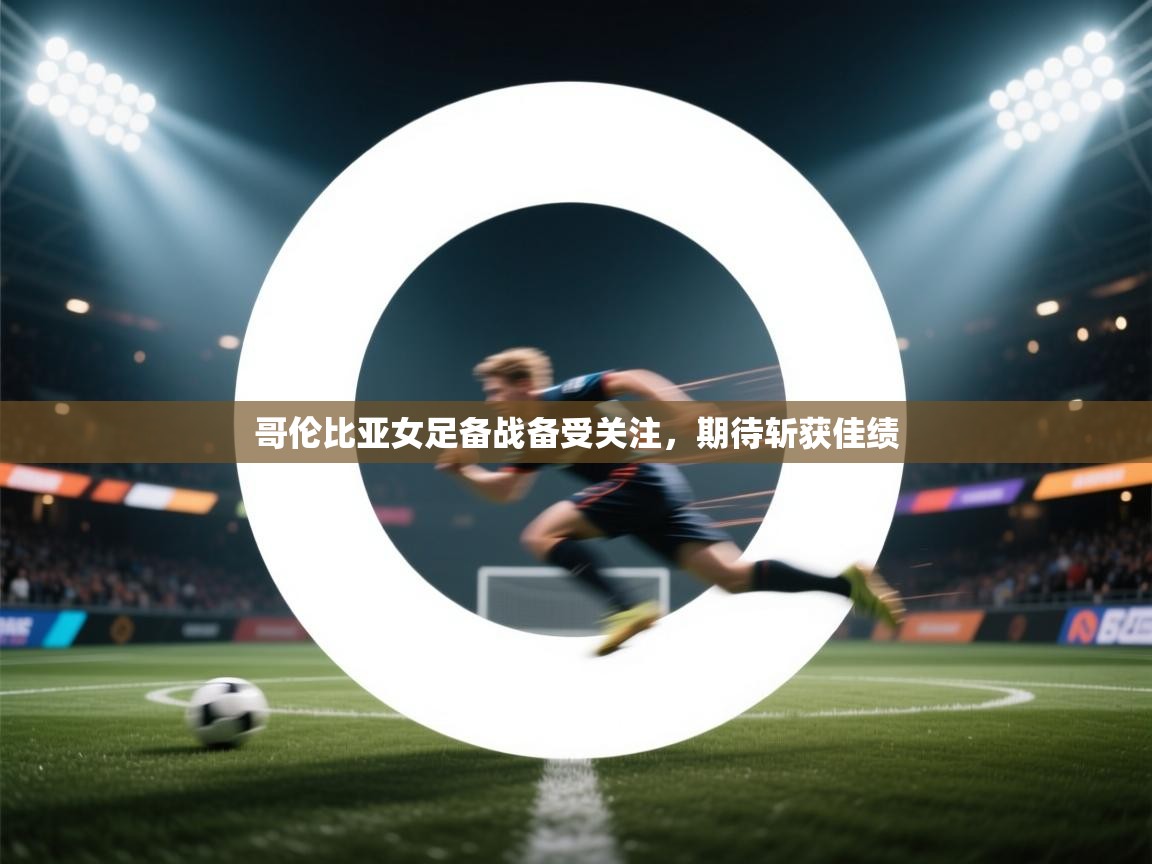 云开体育app官网入口-哥伦比亚女足备战备受关注，期待斩获佳绩