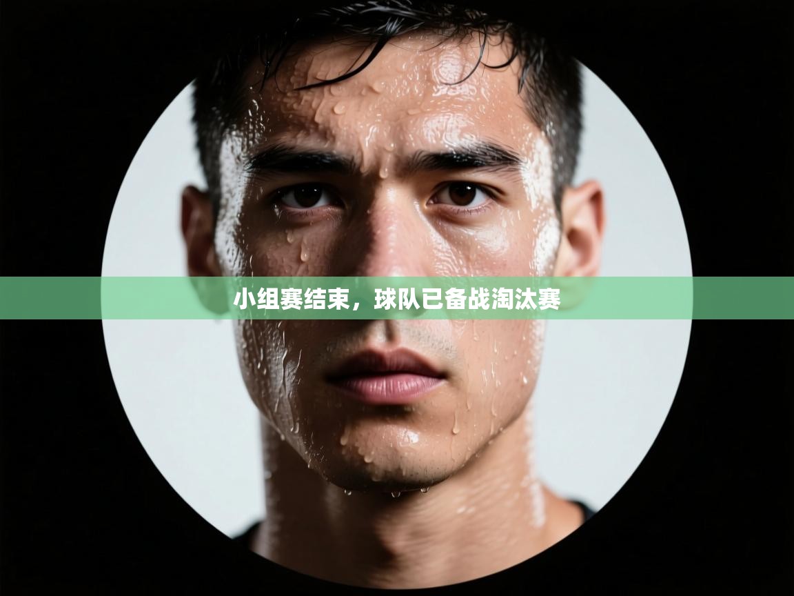 开云体育app官网入口-小组赛结束，球队已备战淘汰赛