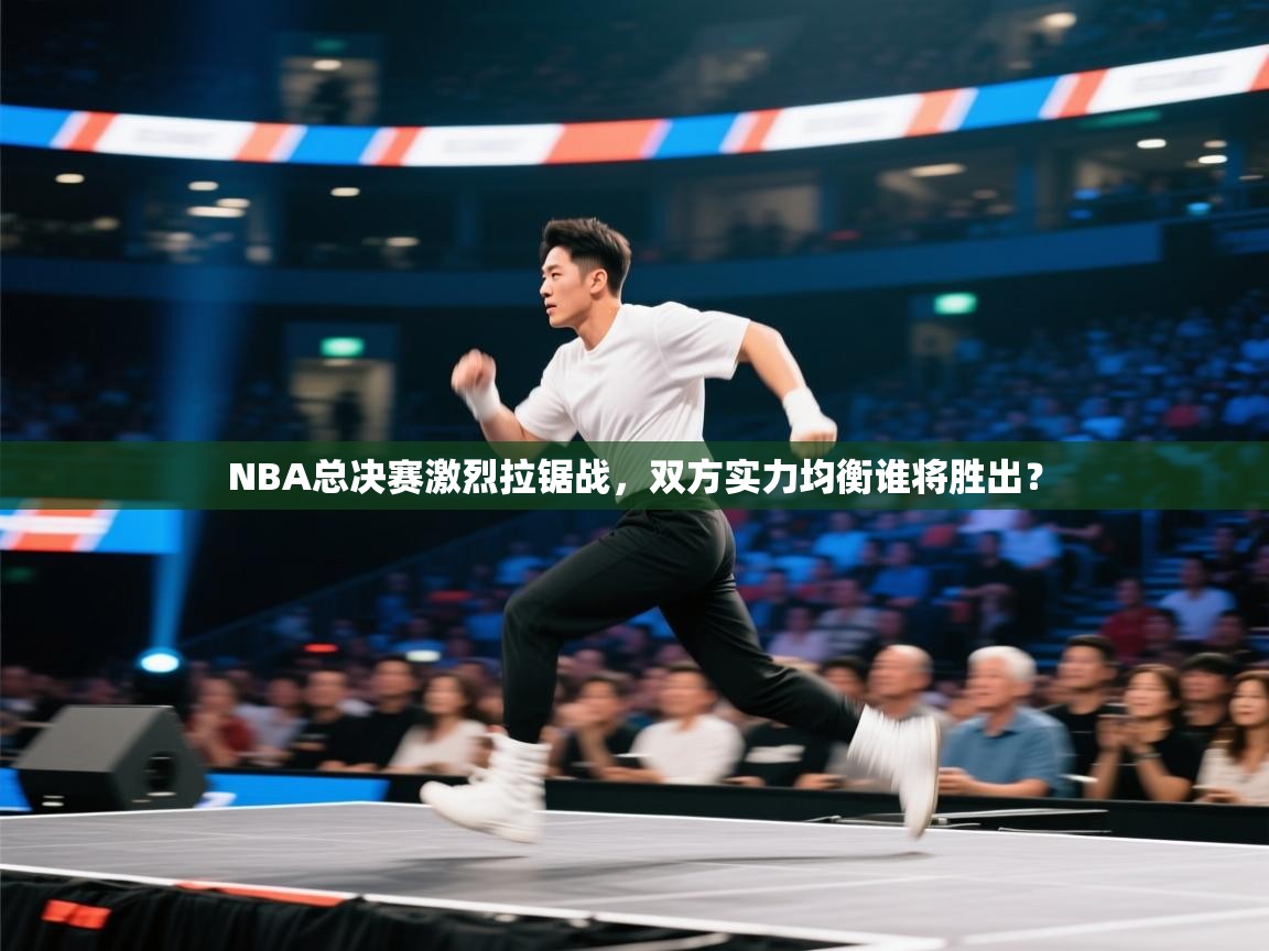 开云体育app官网下载地址-NBA总决赛激烈拉锯战，双方实力均衡谁将胜出？  第4张