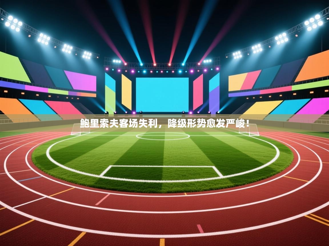开云体育英文版入口-鲍里索夫客场失利，降级形势愈发严峻！  第3张