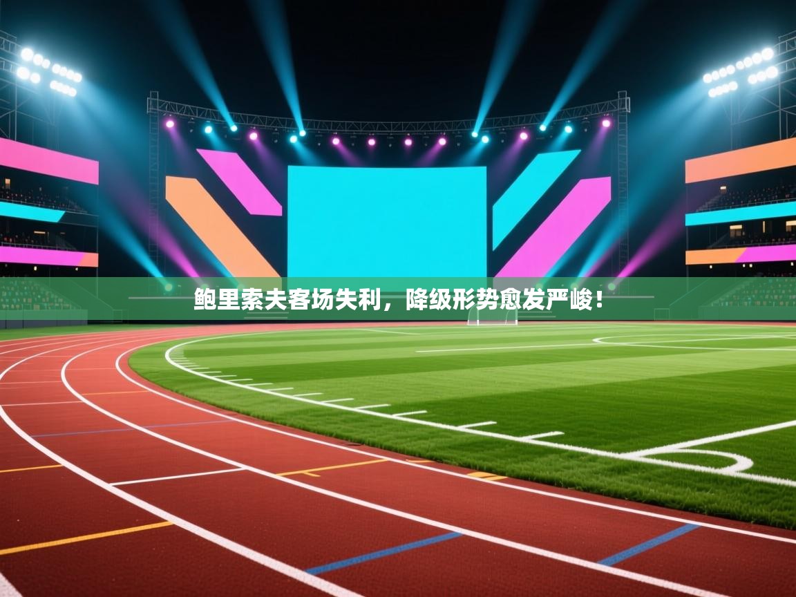 开云体育英文版入口-鲍里索夫客场失利，降级形势愈发严峻！  第4张