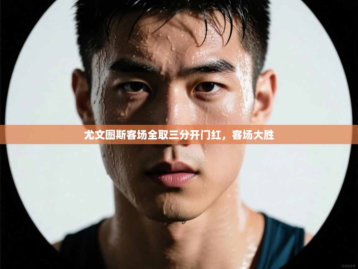 开云体育英文版入口-尤文图斯客场全取三分开门红,客场大胜 第4张