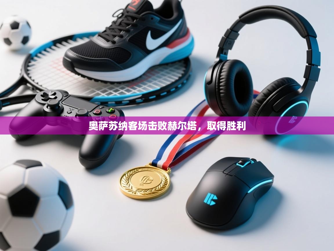 开云体育夜间模式开启-奥萨苏纳客场击败赫尔塔，取得胜利  第2张