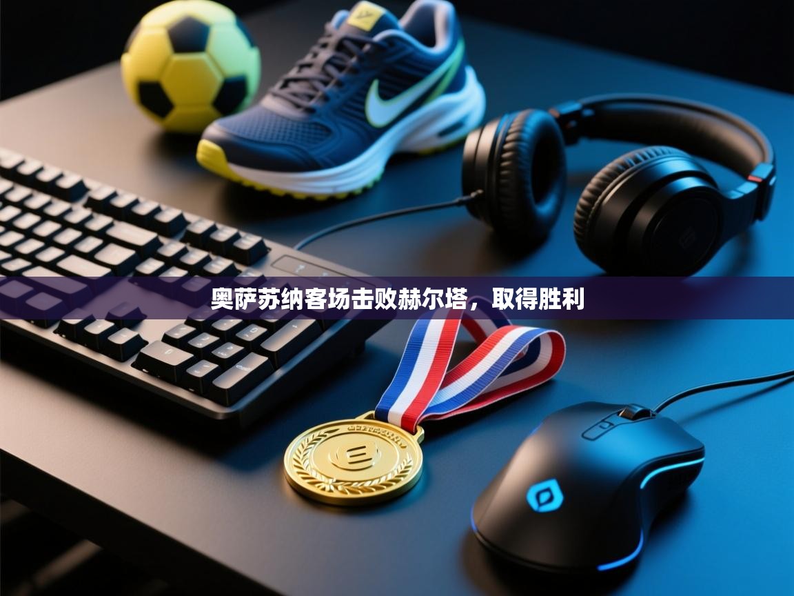 开云体育夜间模式开启-奥萨苏纳客场击败赫尔塔，取得胜利  第3张