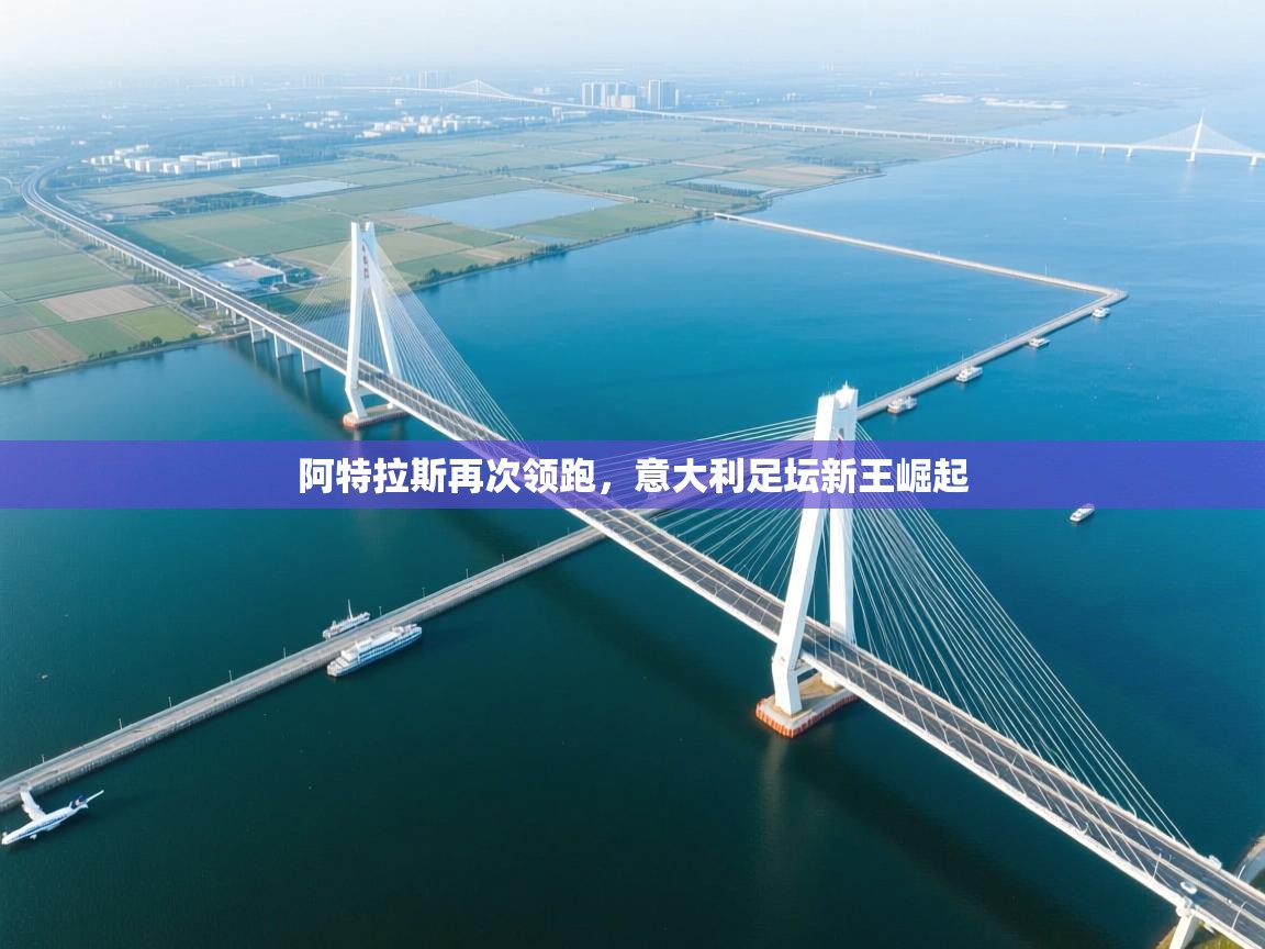 开云体育网络异常修复-阿特拉斯再次领跑,意大利足坛新王崛起 第2张