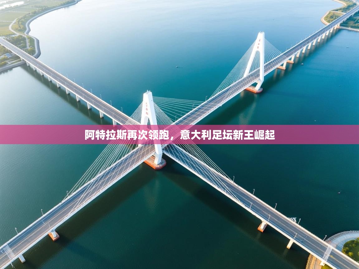 开云体育网络异常修复-阿特拉斯再次领跑,意大利足坛新王崛起 第4张