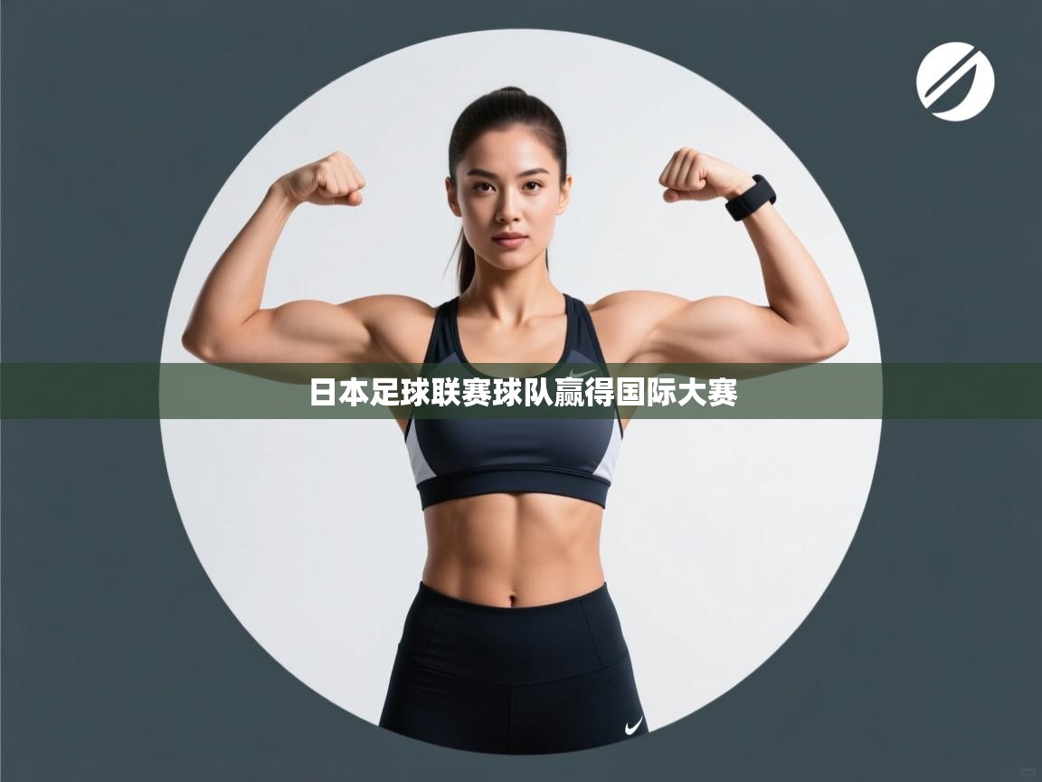 云开体育官网登录入口手机版-日本足球联赛球队赢得国际大赛 第4张