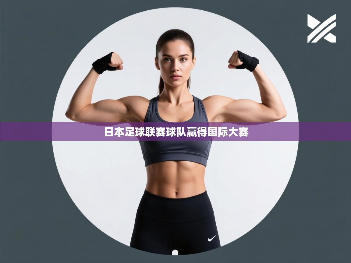 云开体育官网登录入口手机版-日本足球联赛球队赢得国际大赛 第3张