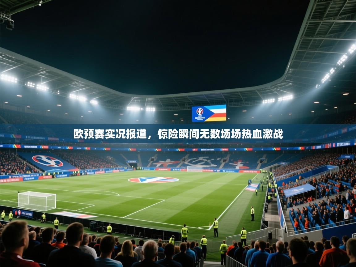 开云下载-欧预赛实况报道，惊险瞬间无数场场热血激战