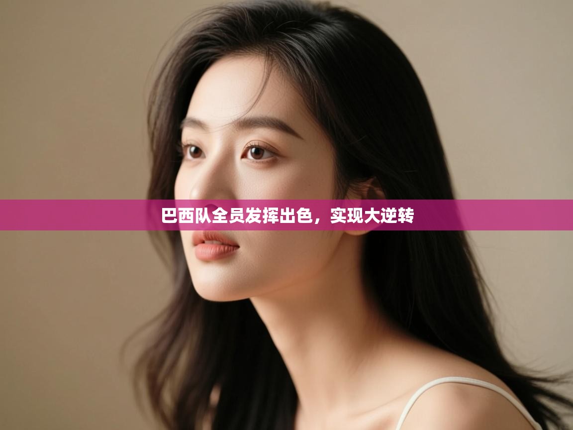 开云中国kaiyun·体育官方网站-巴西队全员发挥出色,实现大逆转 第2张