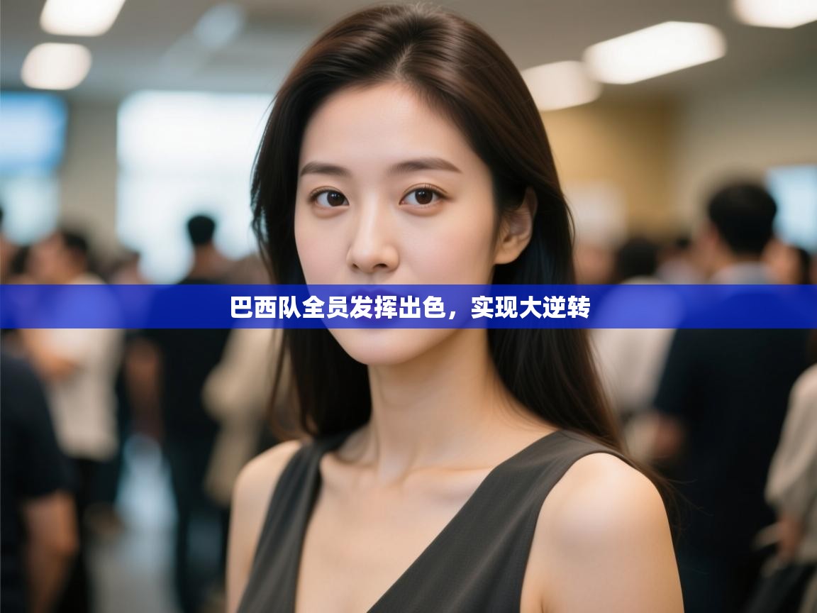 开云中国kaiyun·体育官方网站-巴西队全员发挥出色,实现大逆转 第3张