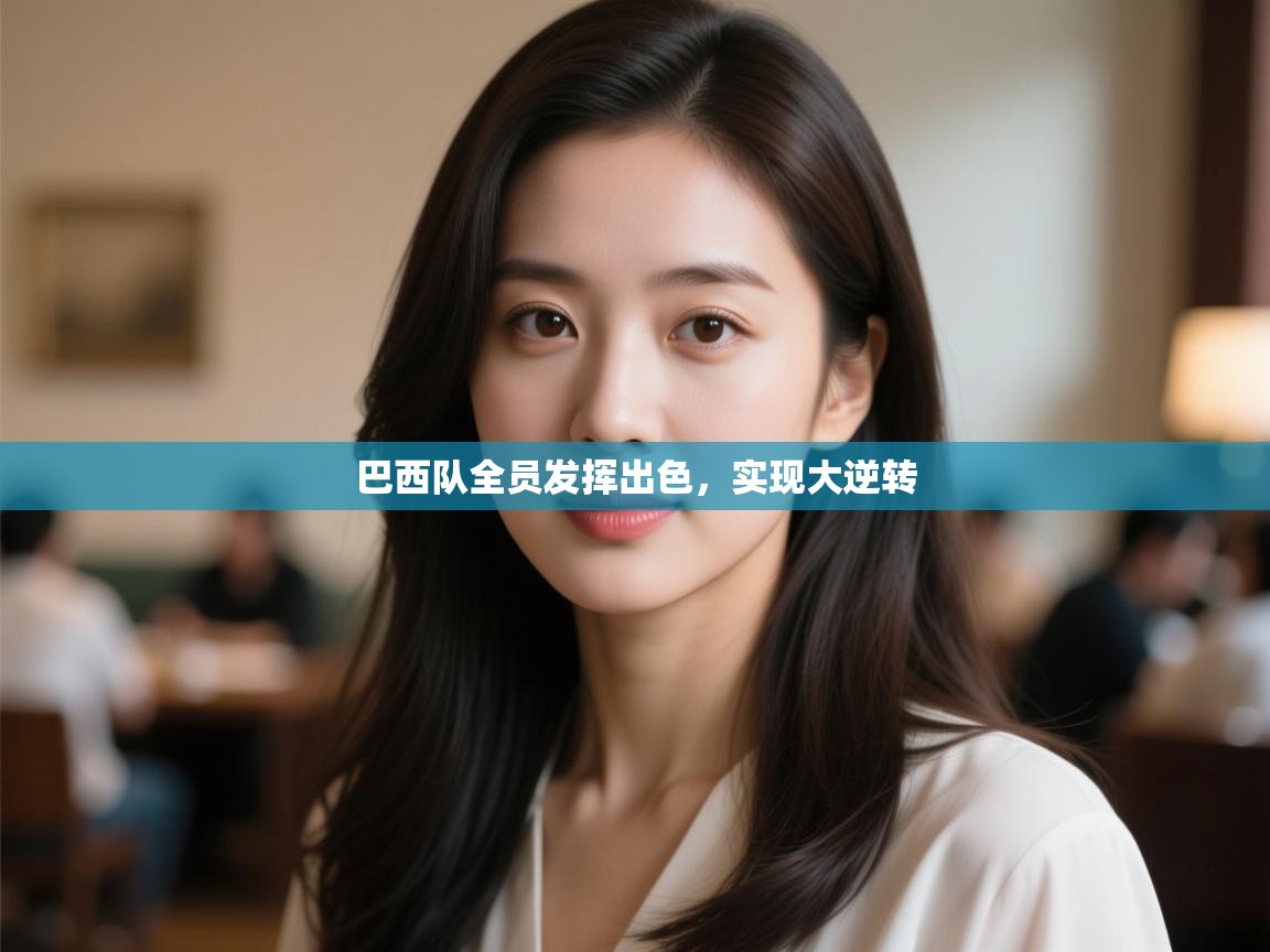 开云中国kaiyun·体育官方网站-巴西队全员发挥出色,实现大逆转 第4张