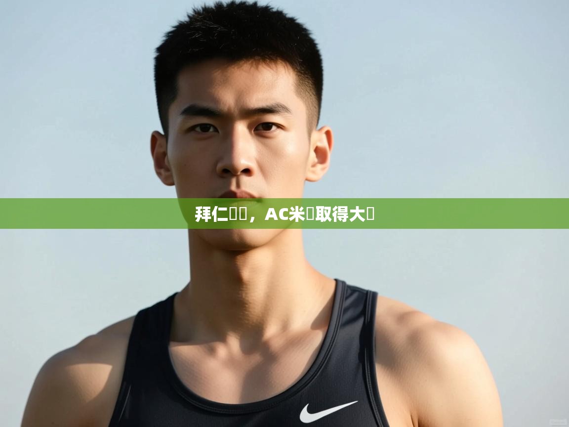 开云体育官方版下载-拜仁慘敗，AC米蘭取得大勝  第3张