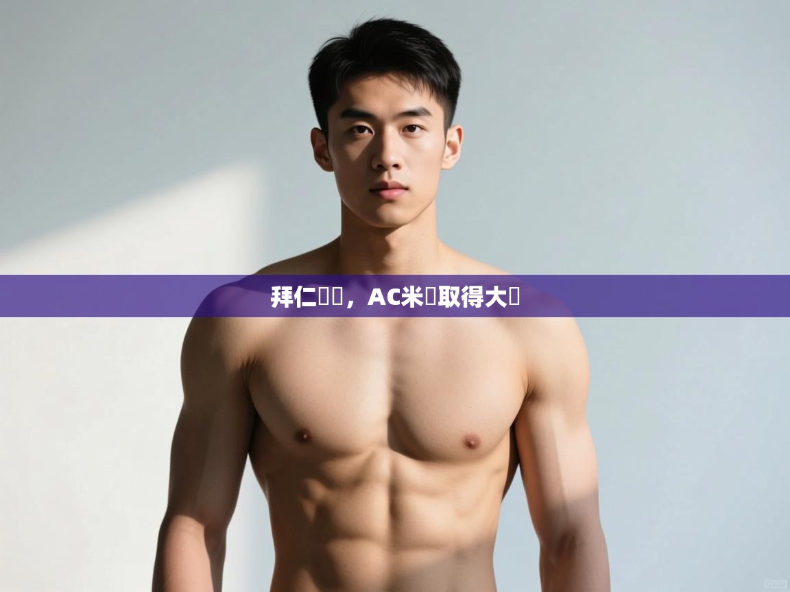 开云体育官方版下载-拜仁慘敗，AC米蘭取得大勝  第4张