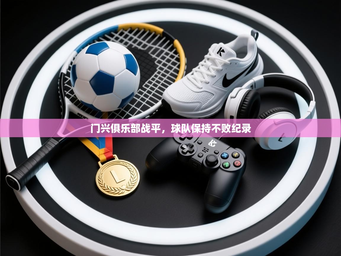 开云客服-门兴俱乐部战平,球队保持不败纪录 第1张