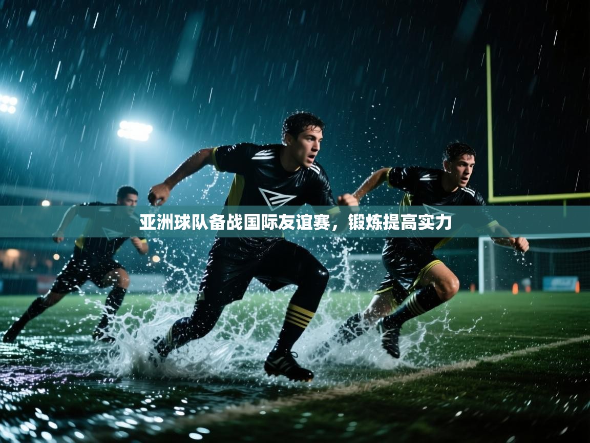 kaiyun开运·体育官方网站-亚洲球队备战国际友谊赛，锻炼提高实力  第3张