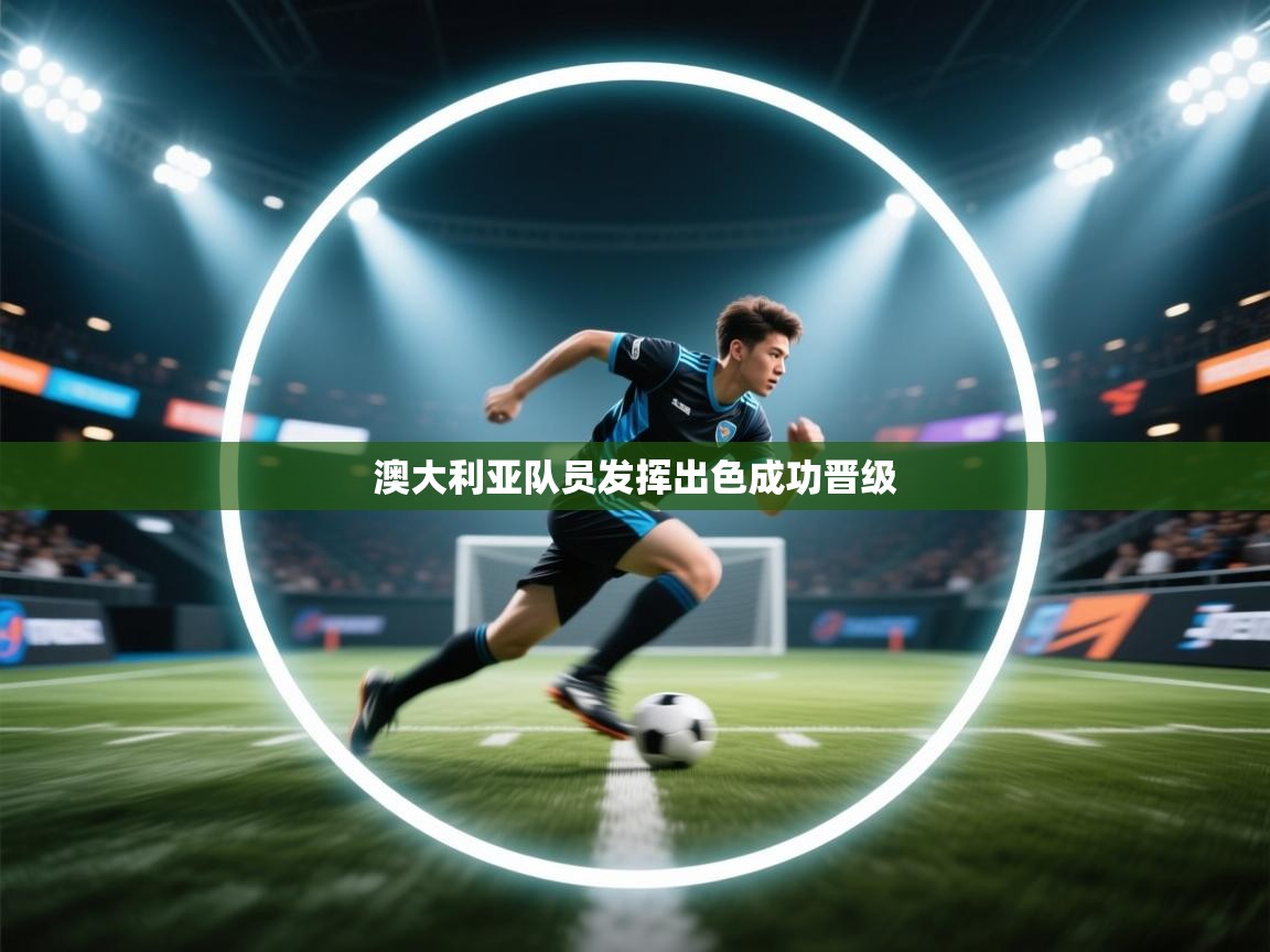 开云体育app官网下载地址-澳大利亚队员发挥出色成功晋级  第1张