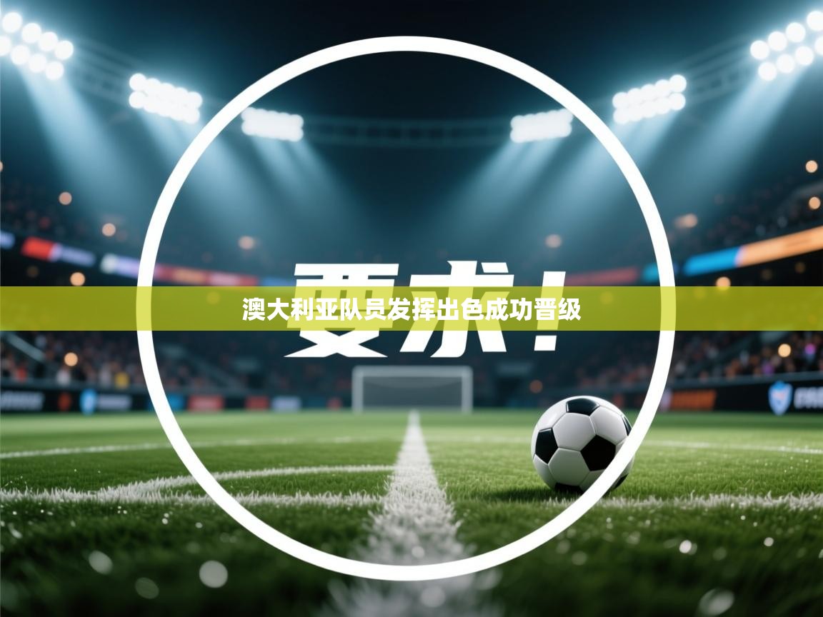 开云体育app官网下载地址-澳大利亚队员发挥出色成功晋级  第2张