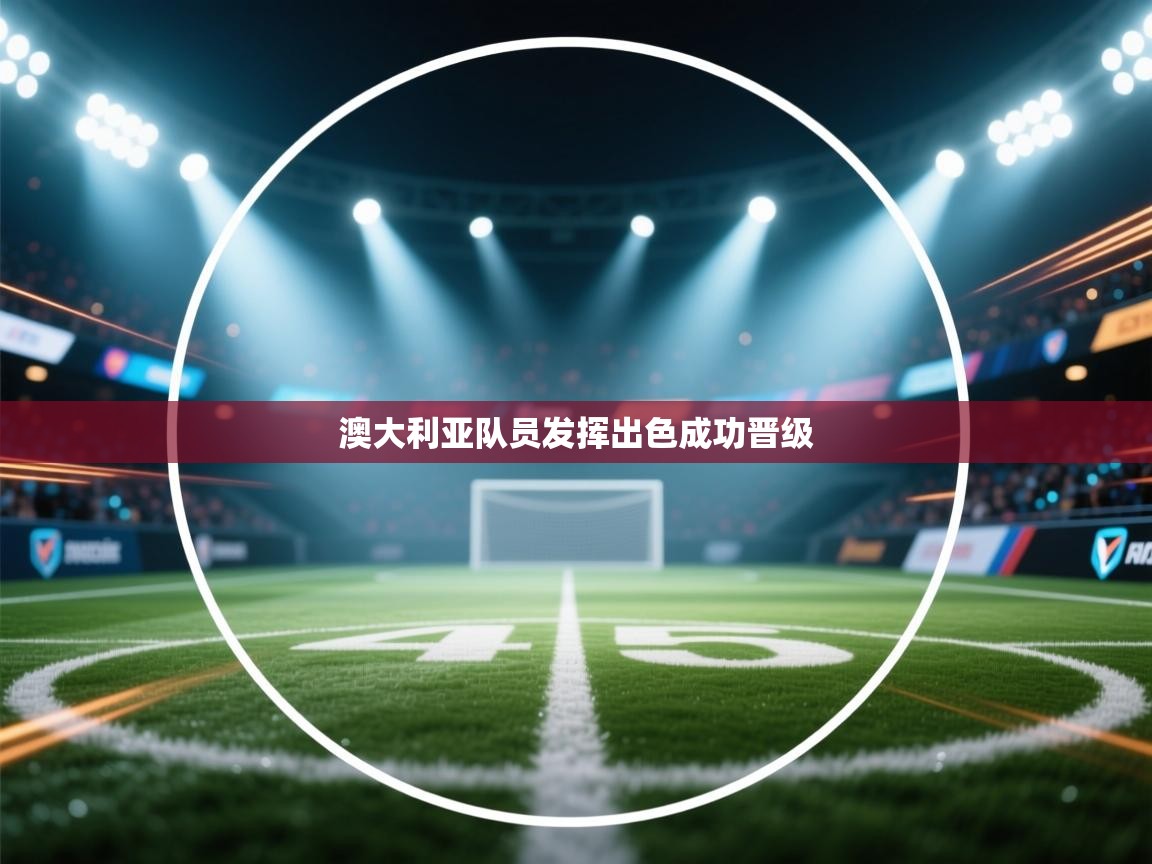 开云体育app官网下载地址-澳大利亚队员发挥出色成功晋级  第4张