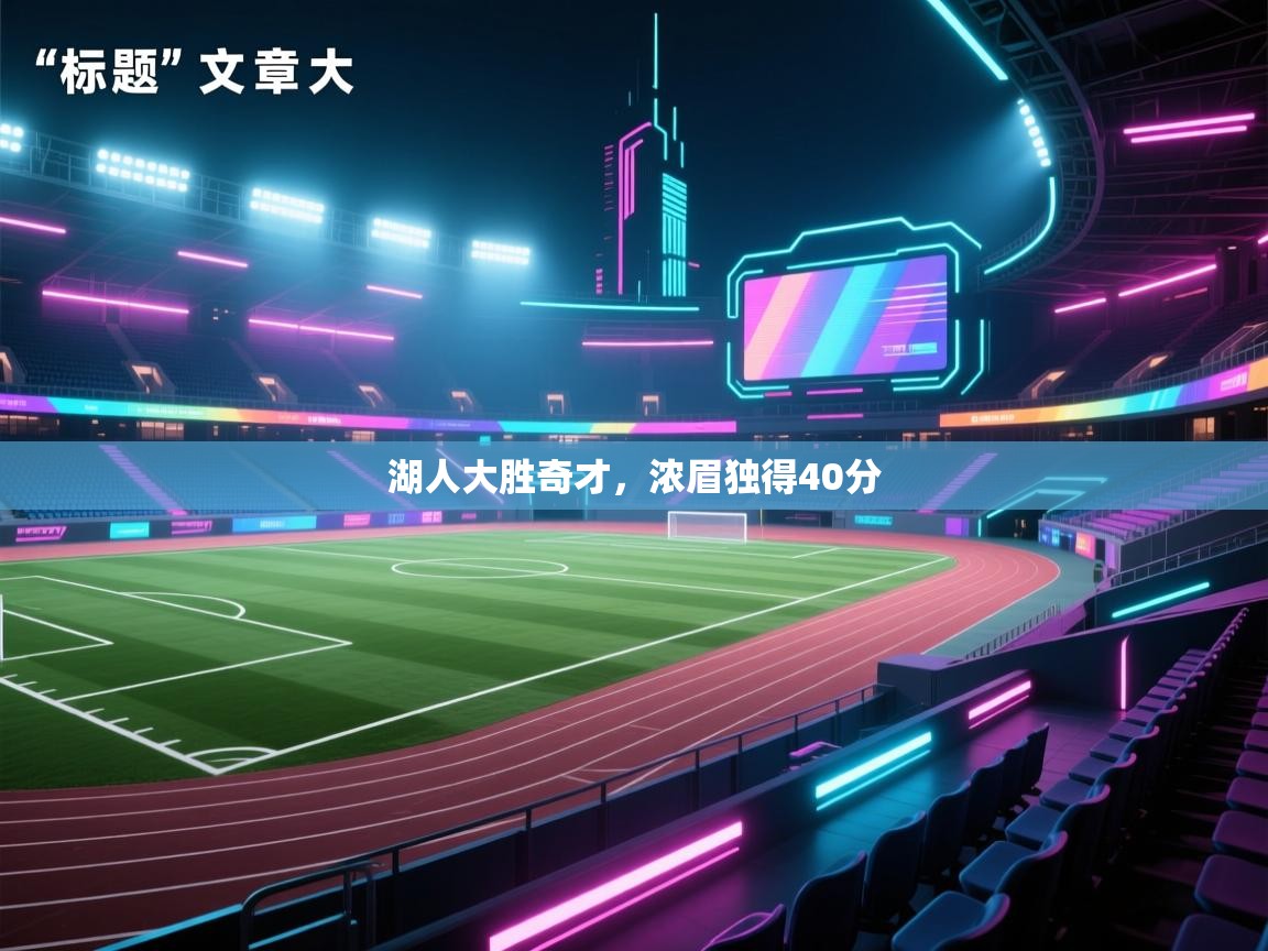 开云APP-湖人大胜奇才,浓眉独得40分 第1张