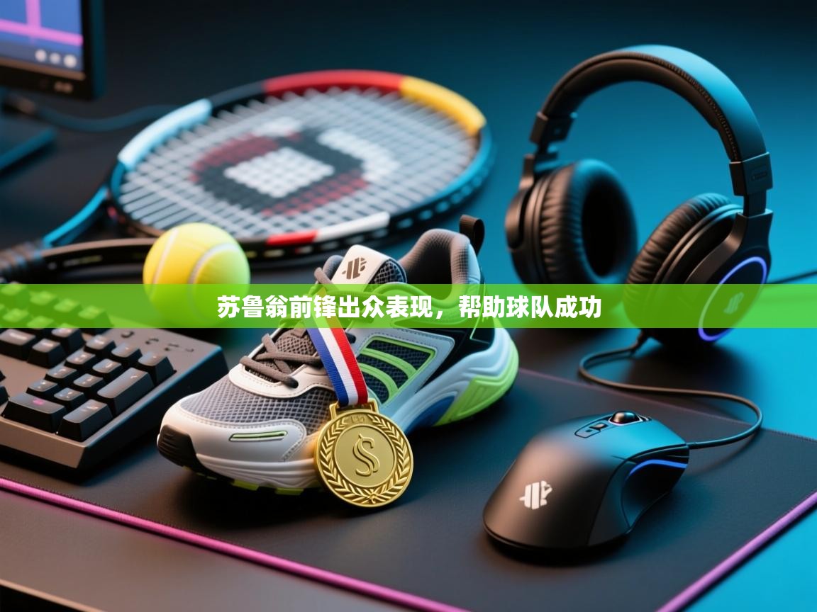 开云体育登录入口网址-苏鲁翁前锋出众表现,帮助球队成功 第1张