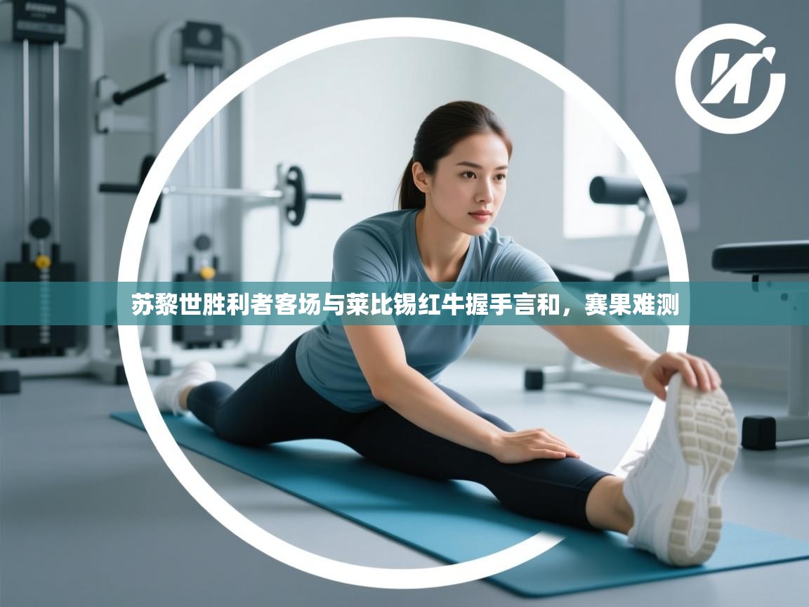 开云体育iOS安装教程-苏黎世胜利者客场与莱比锡红牛握手言和，赛果难测