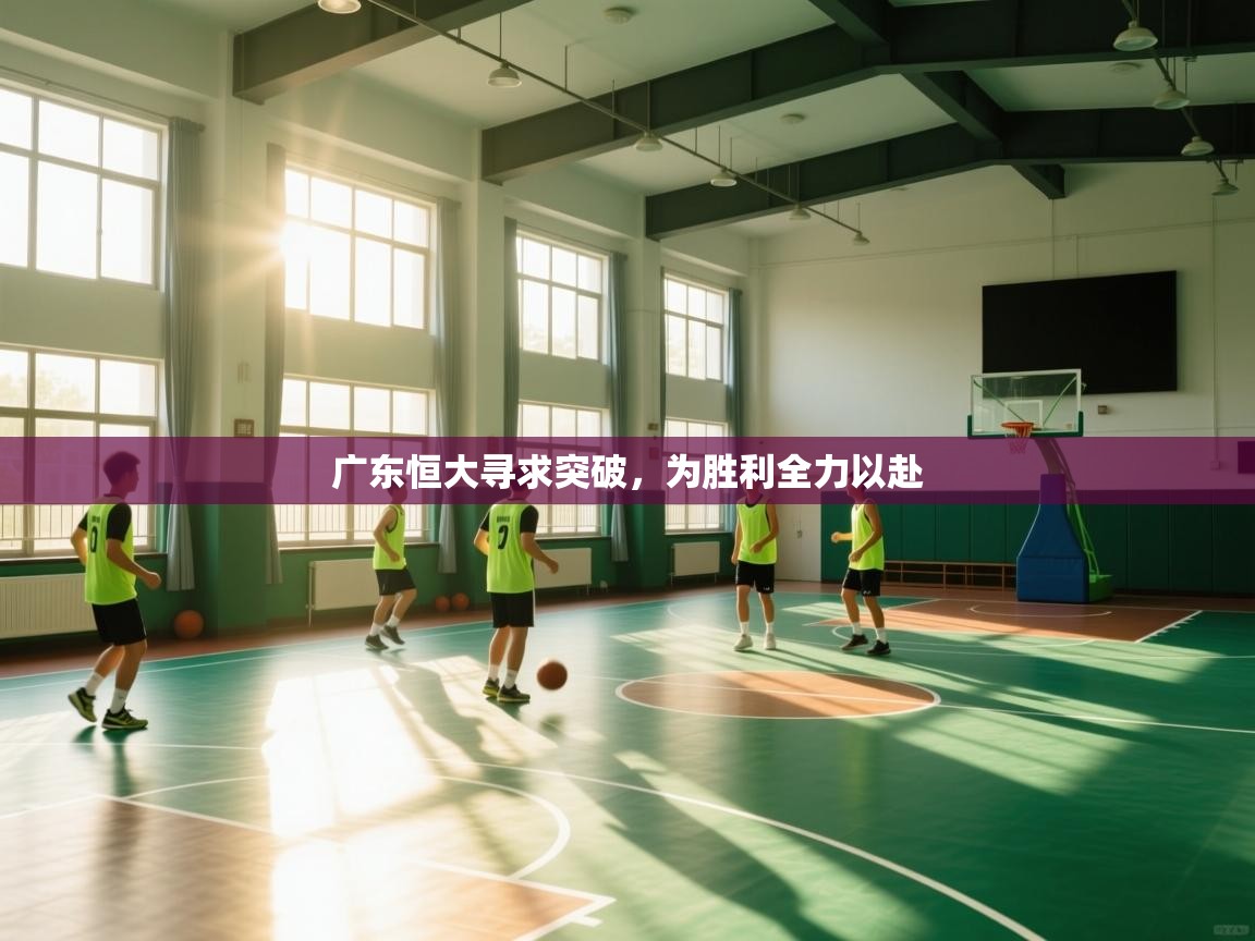 开云体育赛程表查询-广东恒大寻求突破，为胜利全力以赴