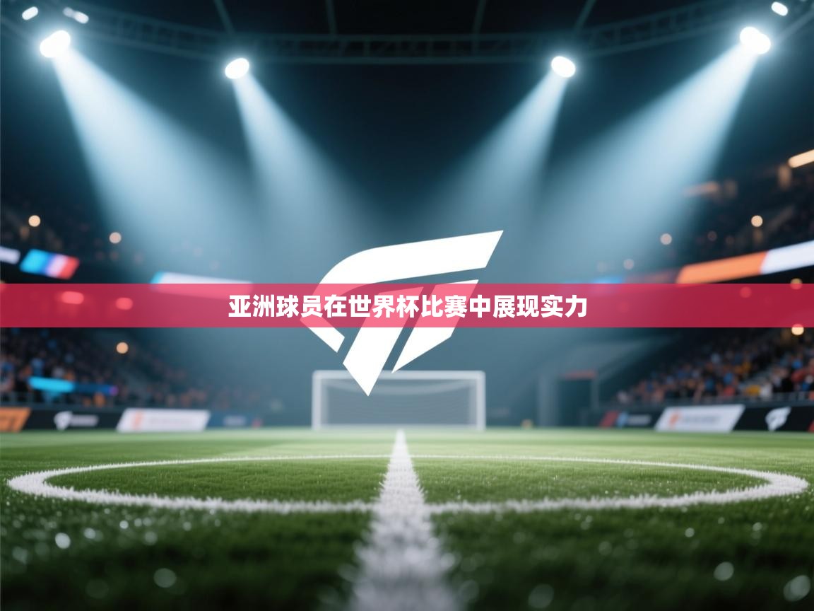 开云体育app评价-亚洲球员在世界杯比赛中展现实力  第3张