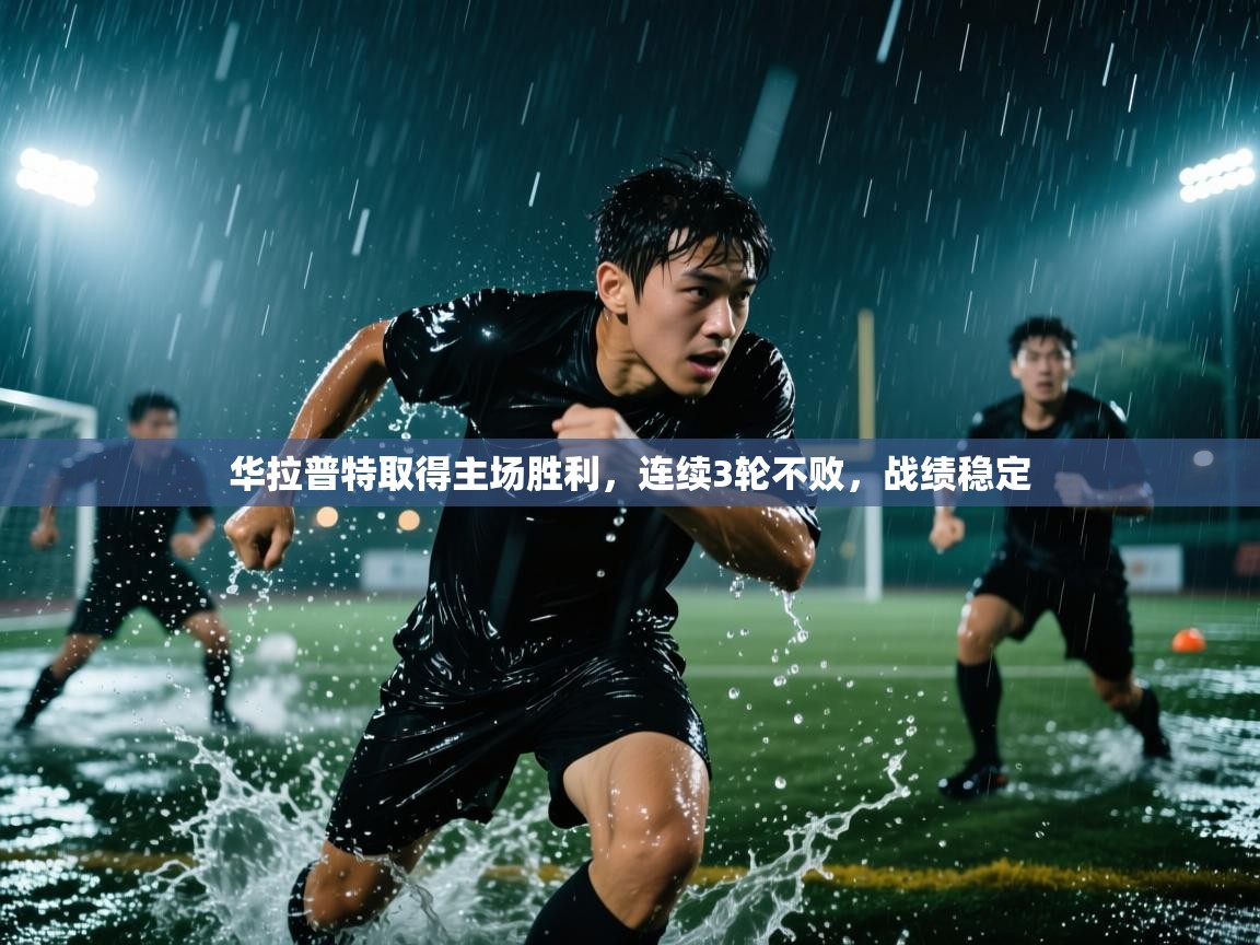 开云体育app登录入口-华拉普特取得主场胜利，连续3轮不败，战绩稳定  第2张