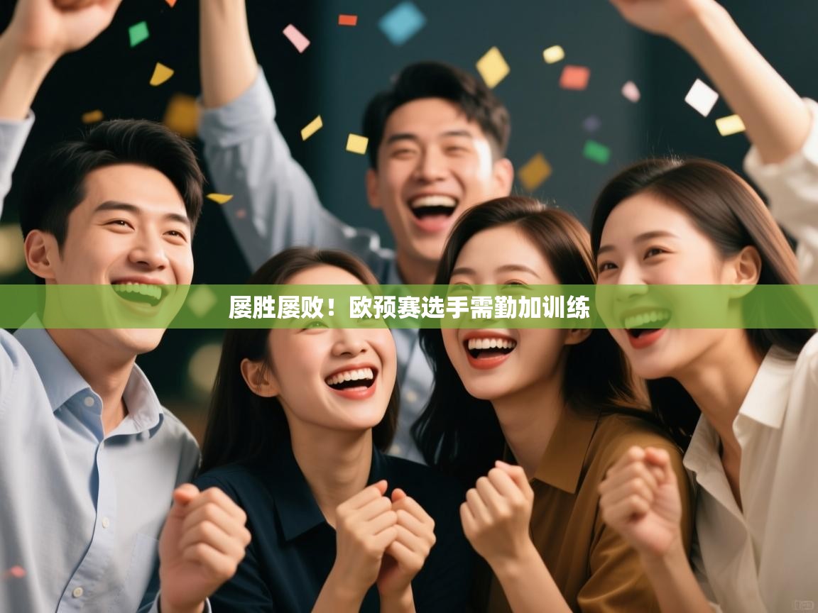 开云体育苹果版下载-屡胜屡败！欧预赛选手需勤加训练