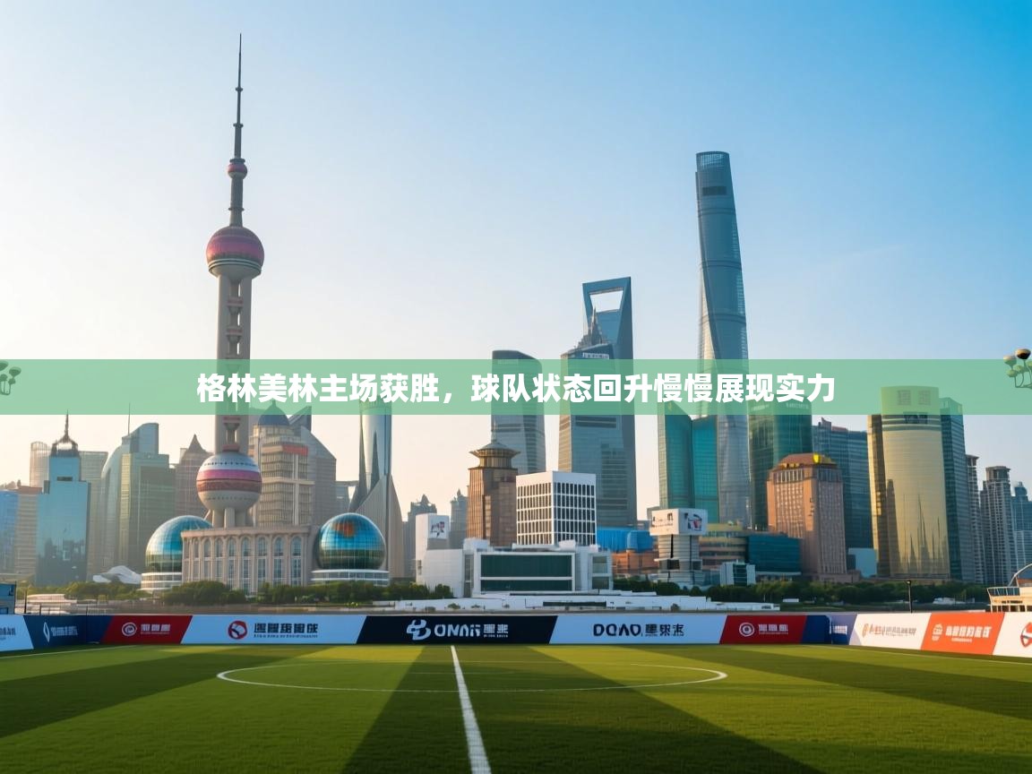 开云体育直播-格林美林主场获胜，球队状态回升慢慢展现实力