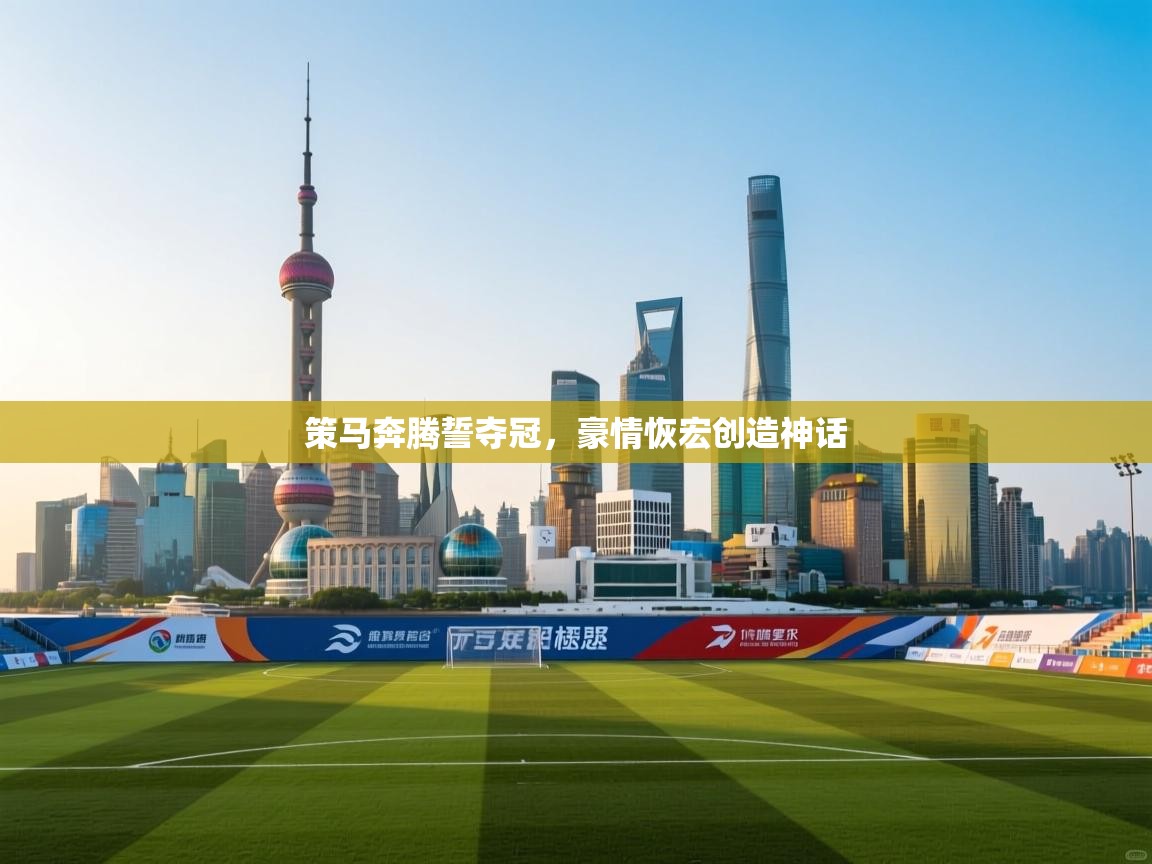 开云体育绑定手机指南-策马奔腾誓夺冠，豪情恢宏创造神话