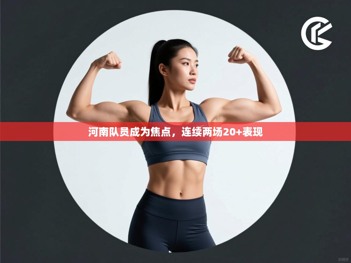 开云体育实名认证入口-河南队员成为焦点，连续两场20+表现