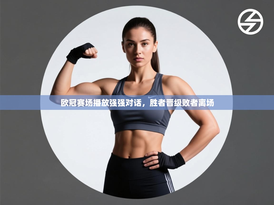 开云kaiyun体育app入口登录官网-欧冠赛场播放强强对话,胜者晋级败者离场 第1张