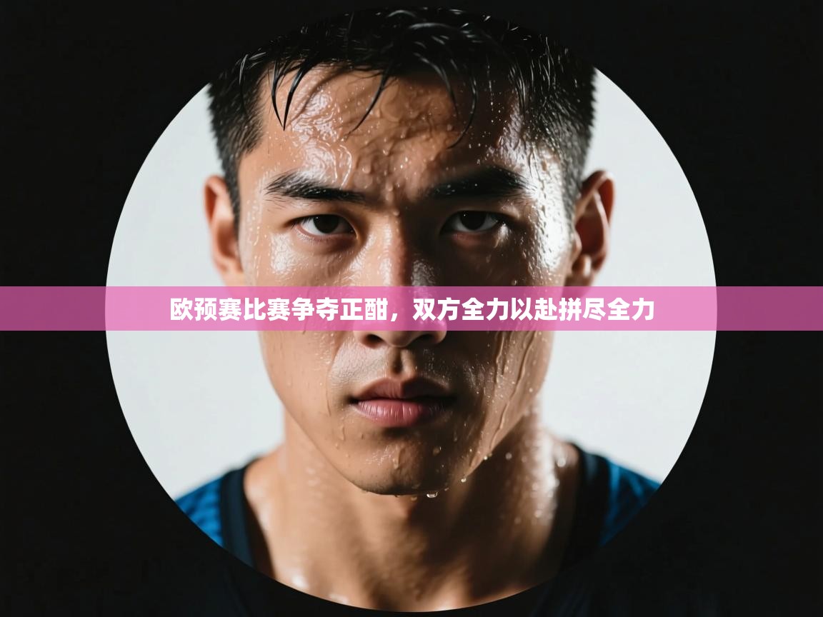 开云体育app下载地址-欧预赛比赛争夺正酣，双方全力以赴拼尽全力