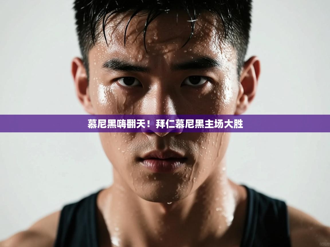 开云体育app下载入口-慕尼黑嗨翻天！拜仁慕尼黑主场大胜  第1张