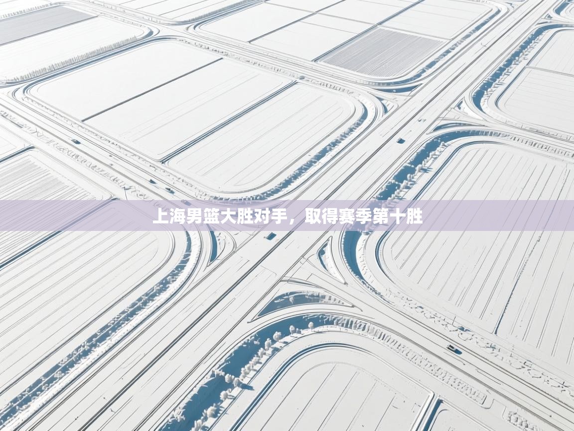 -上海男篮大胜对手，取得赛季第十胜  第1张