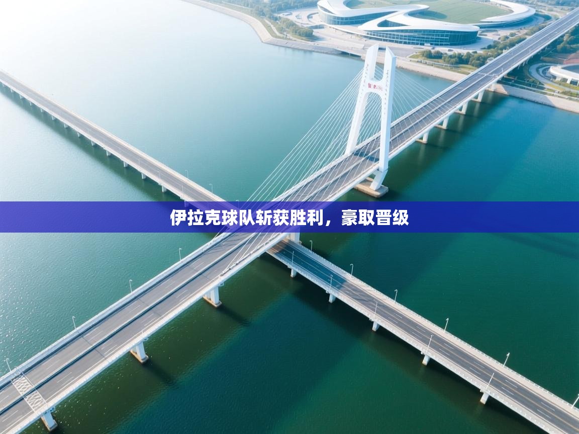 开云体育在线登录-伊拉克球队斩获胜利，豪取晋级  第1张