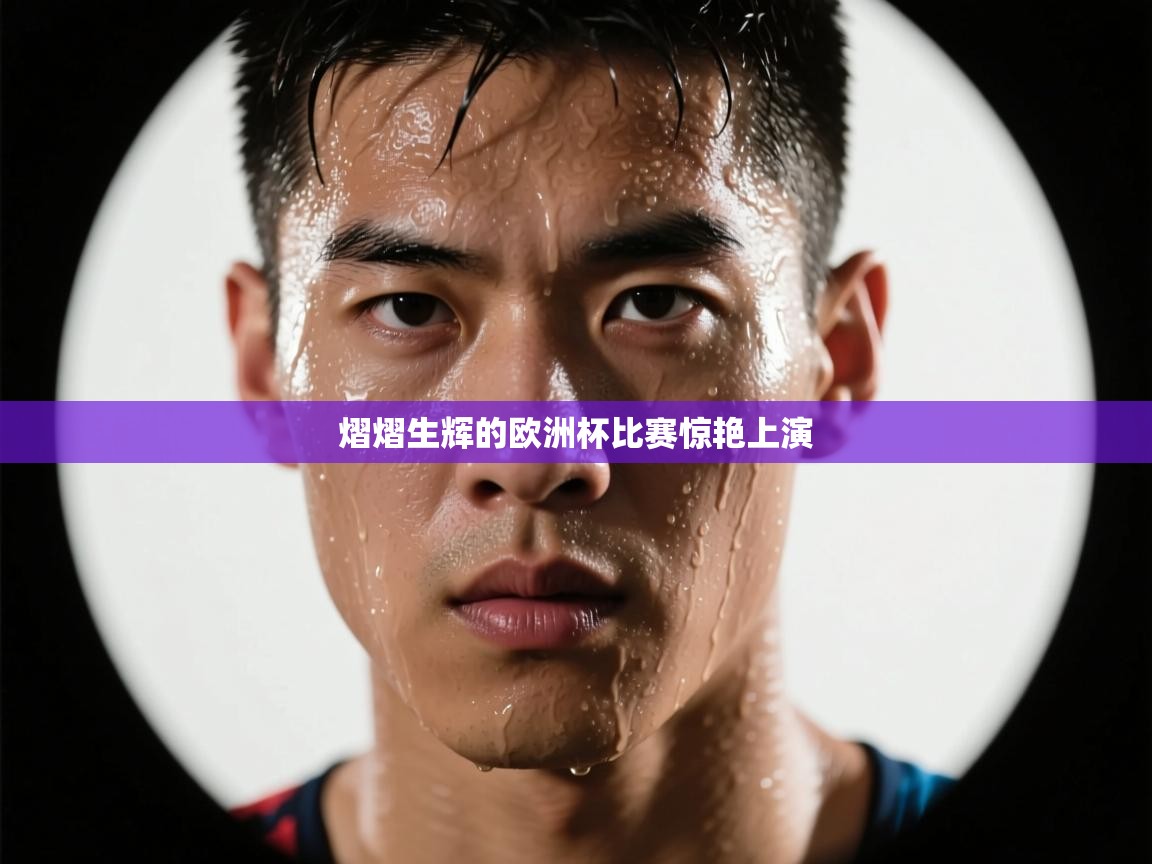 开云体育app安装-熠熠生辉的欧洲杯比赛惊艳上演  第2张