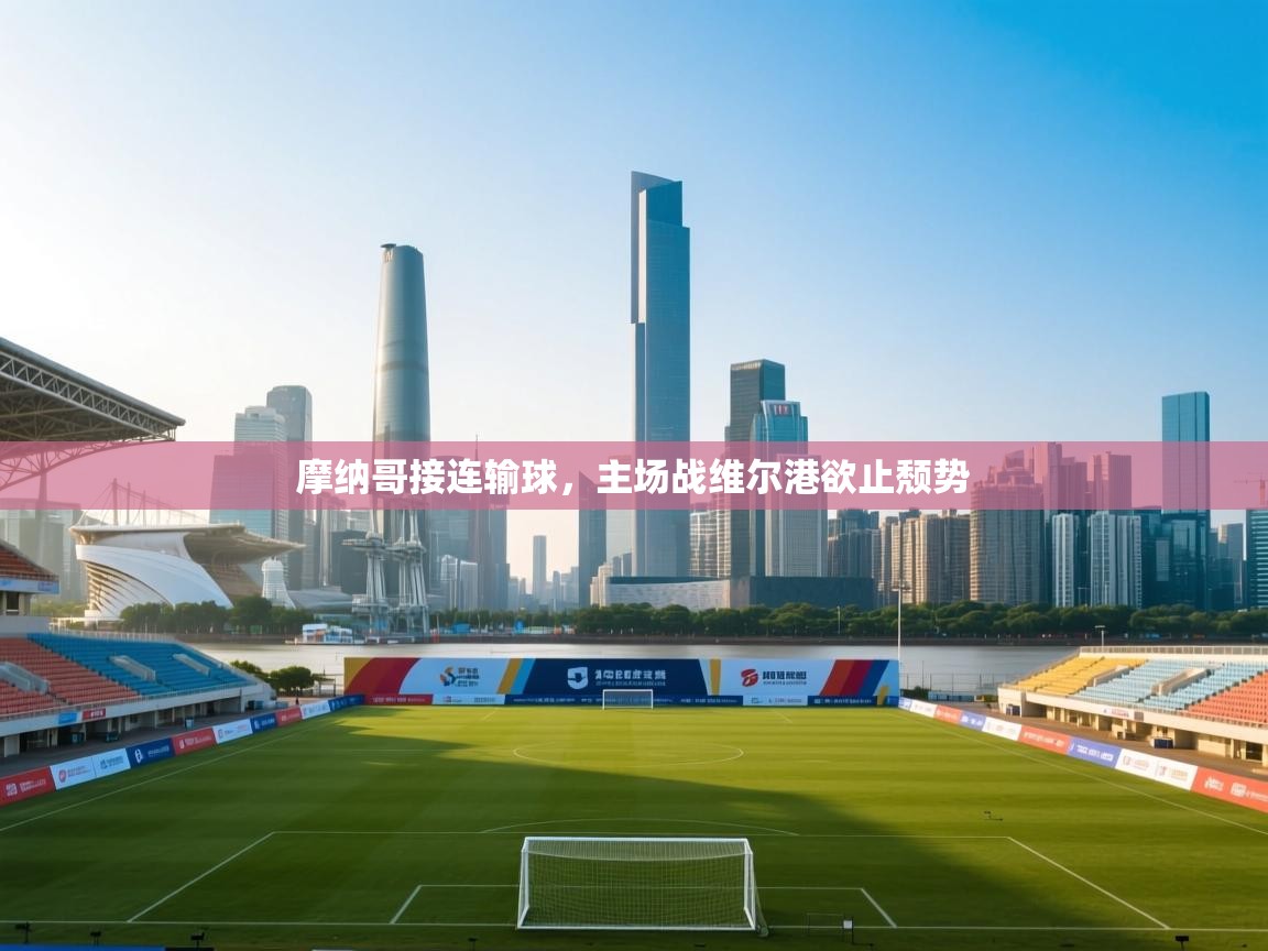 开云体育app官网网页登录入口-摩纳哥接连输球，主场战维尔港欲止颓势  第3张