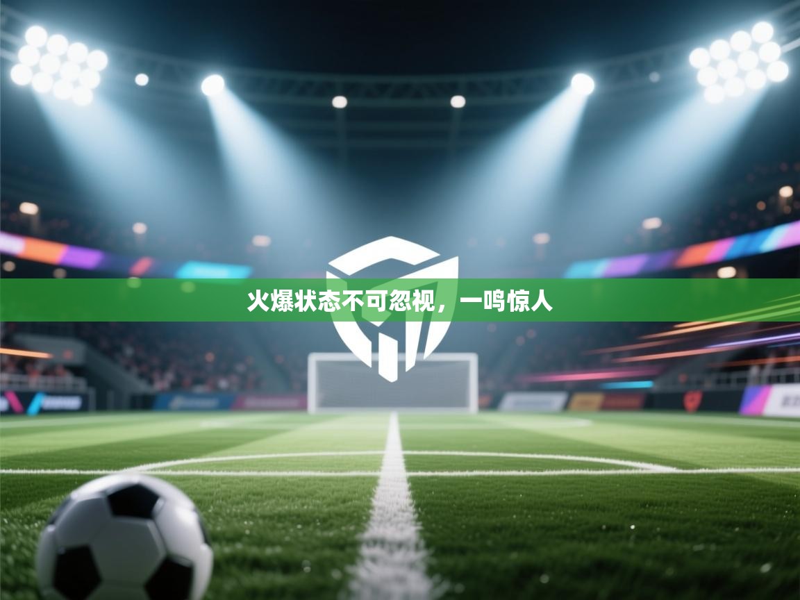 开云入口-火爆状态不可忽视，一鸣惊人  第1张