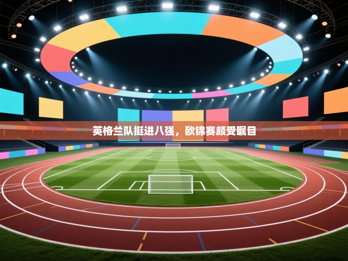 开云体育app官网网页登录入口-英格兰队挺进八强，欧锦赛颇受瞩目  第3张