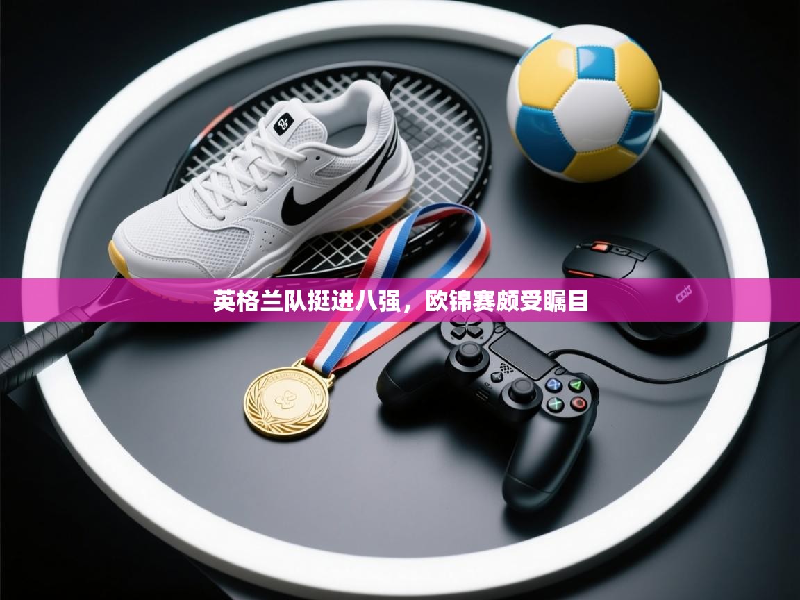 开云体育app官网网页登录入口-英格兰队挺进八强，欧锦赛颇受瞩目  第2张