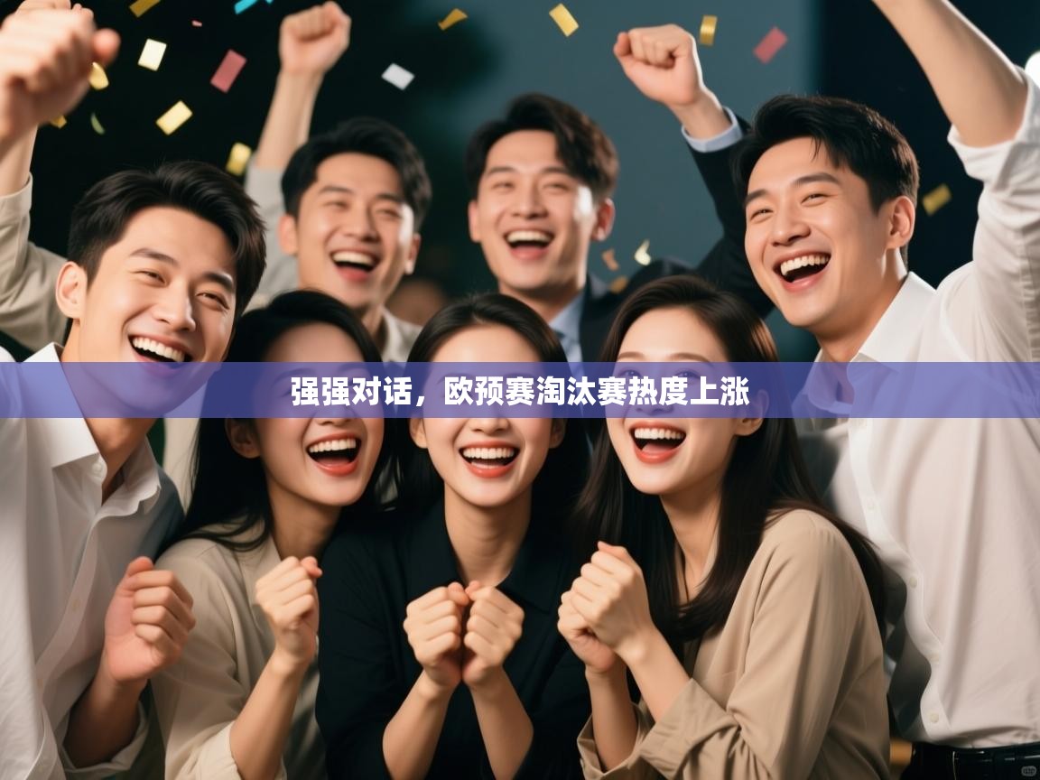 开云·体育app中国官方网站-强强对话，欧预赛淘汰赛热度上涨  第3张