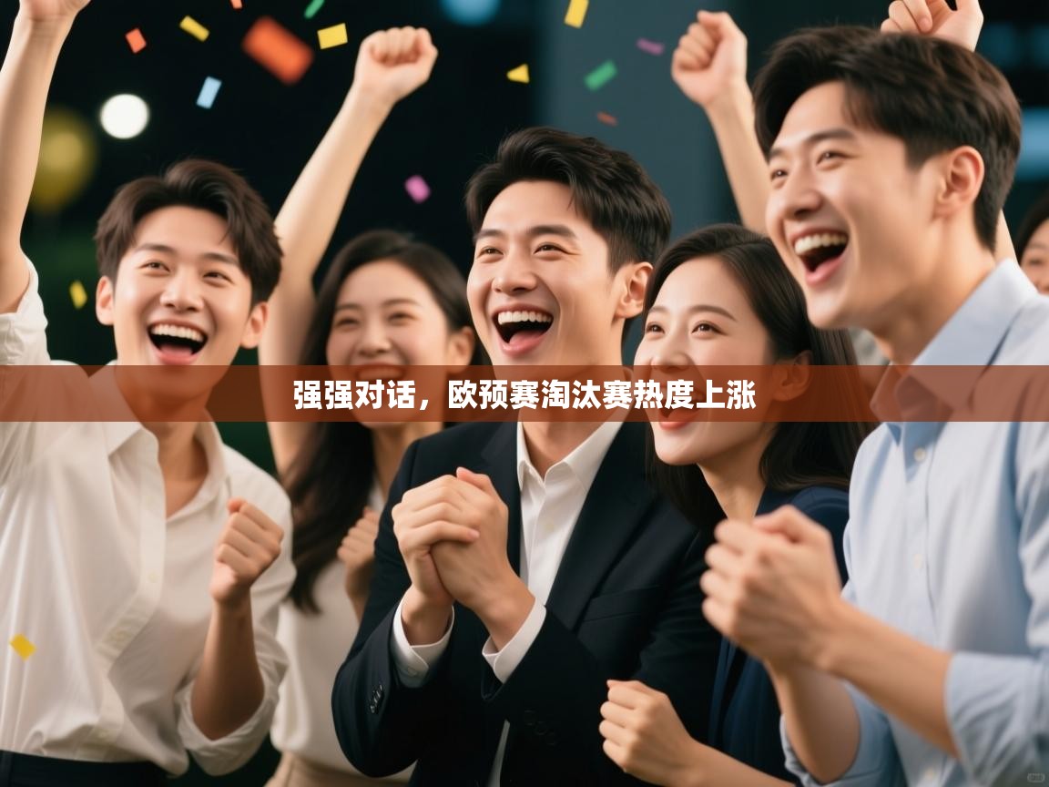 开云·体育app中国官方网站-强强对话，欧预赛淘汰赛热度上涨  第2张